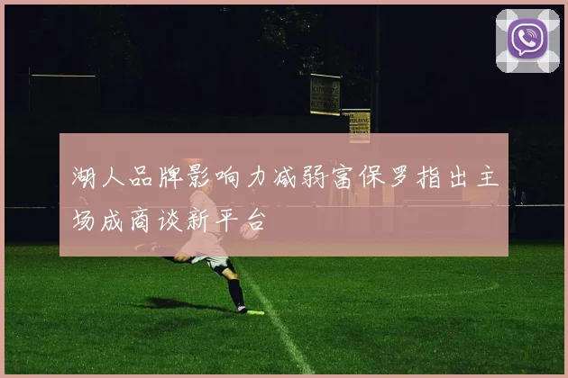 湖人品牌影响力减弱富保罗指出主场成商谈新平台