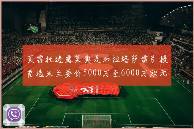 莫雷托透露莱奥是加拉塔萨雷引援首选米兰要价5000万至6000万欧元