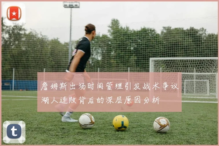 詹姆斯出场时间管理引发战术争议湖人连败背后的深层原因分析